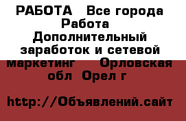 РАБОТА - Все города Работа » Дополнительный заработок и сетевой маркетинг   . Орловская обл.,Орел г.